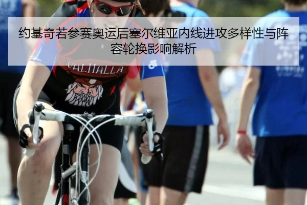 约基奇若参赛奥运后塞尔维亚内线进攻多样性与阵容轮换影响解析